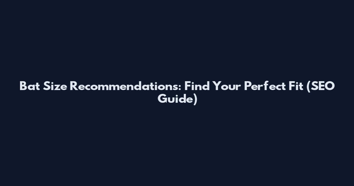 Bat Size Recommendations: Find Your Perfect Fit (SEO Guide)