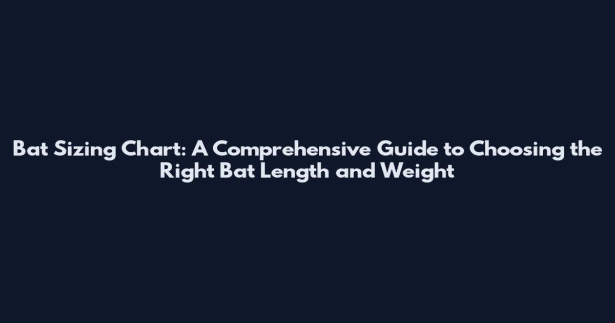 Bat Sizing Chart: A Comprehensive Guide to Choosing the Right Bat Length and Weight