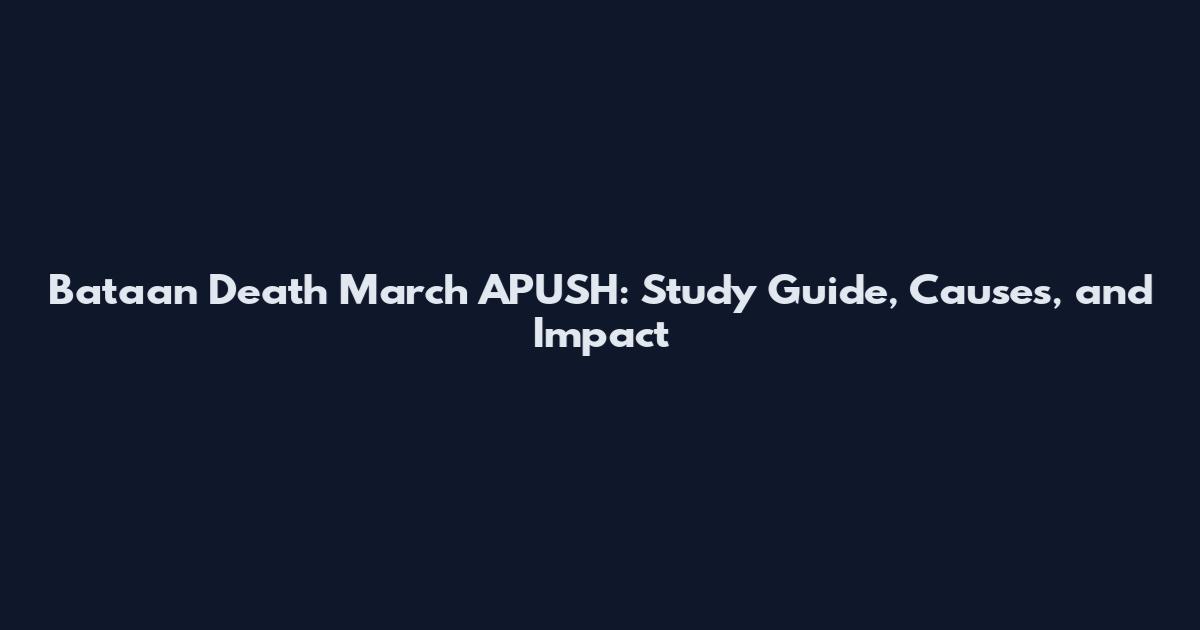 Bataan Death March APUSH: Study Guide, Causes, and Impact