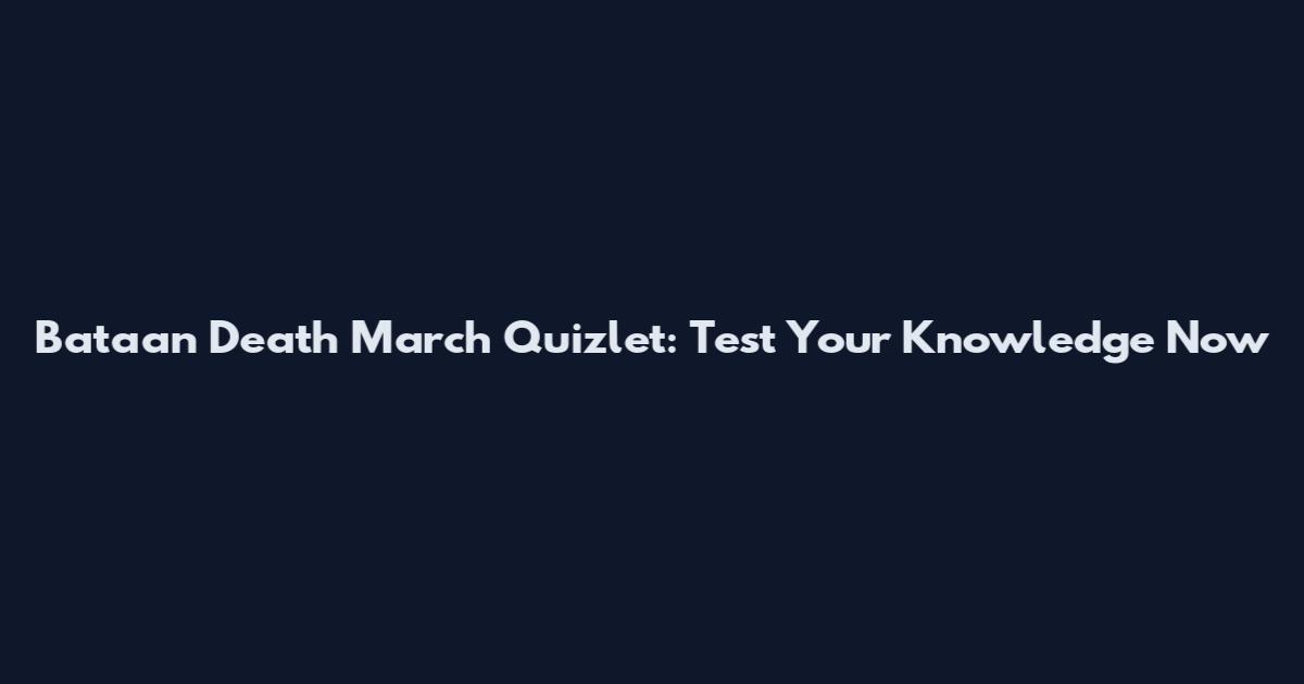 Bataan Death March Quizlet: Test Your Knowledge Now