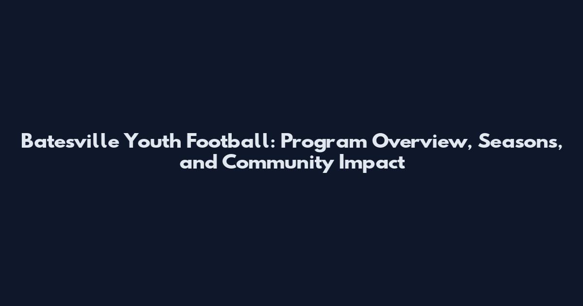 Batesville Youth Football: Program Overview, Seasons, and Community Impact