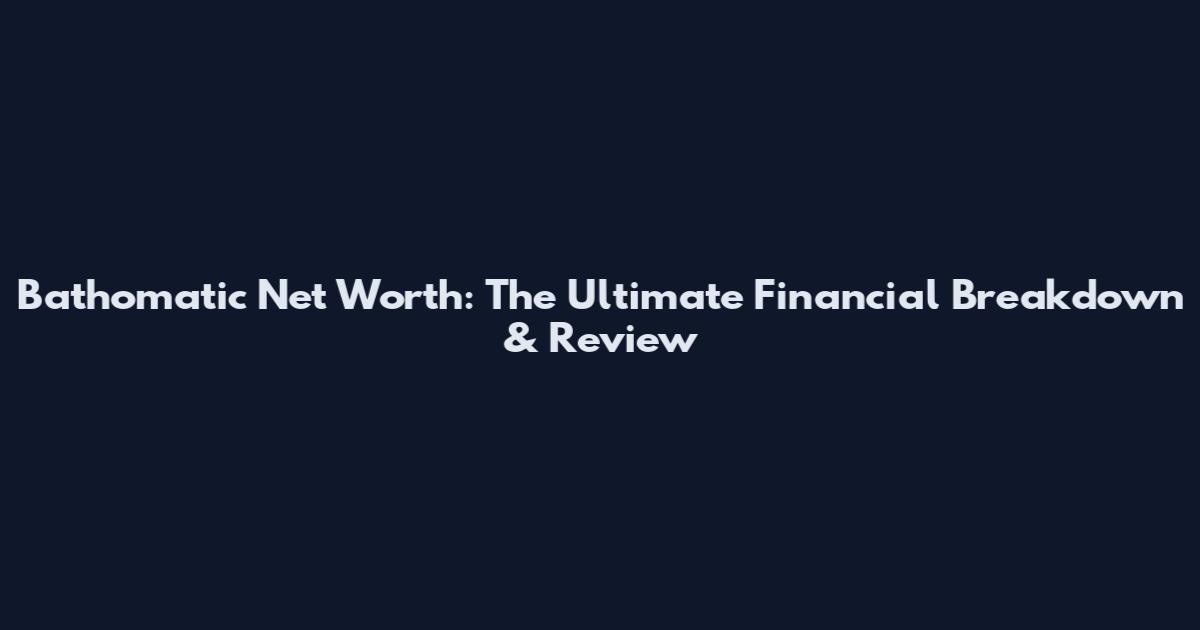 Bathomatic Net Worth: The Ultimate Financial Breakdown & Review