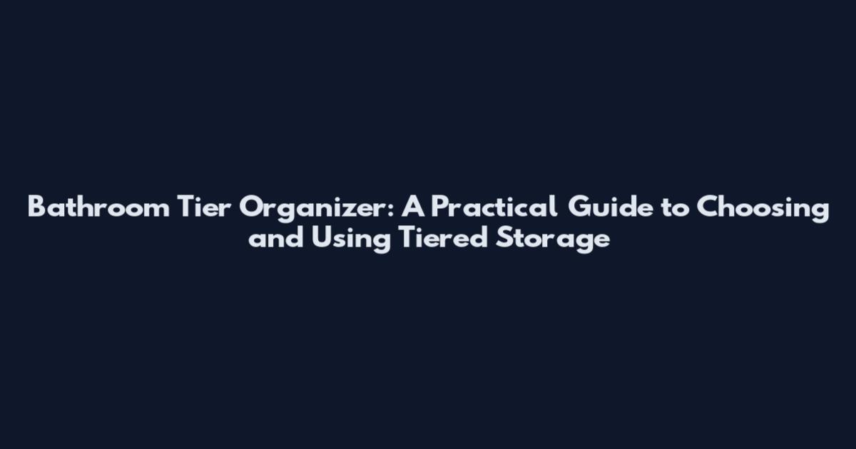 Bathroom Tier Organizer: A Practical Guide to Choosing and Using Tiered Storage