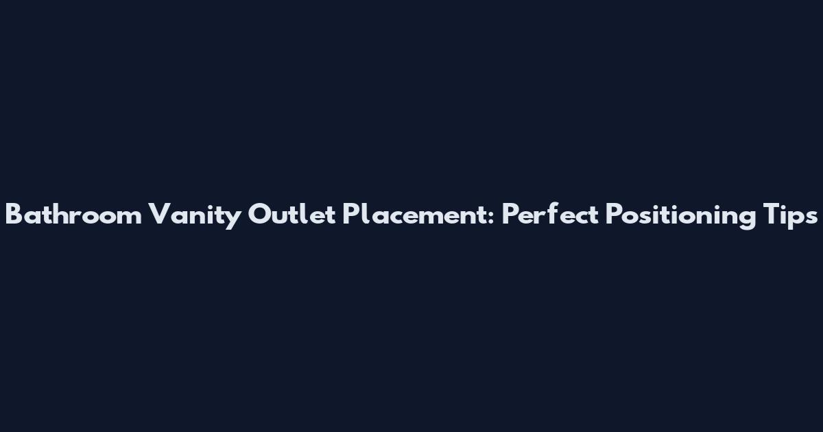 Bathroom Vanity Outlet Placement: Perfect Positioning Tips