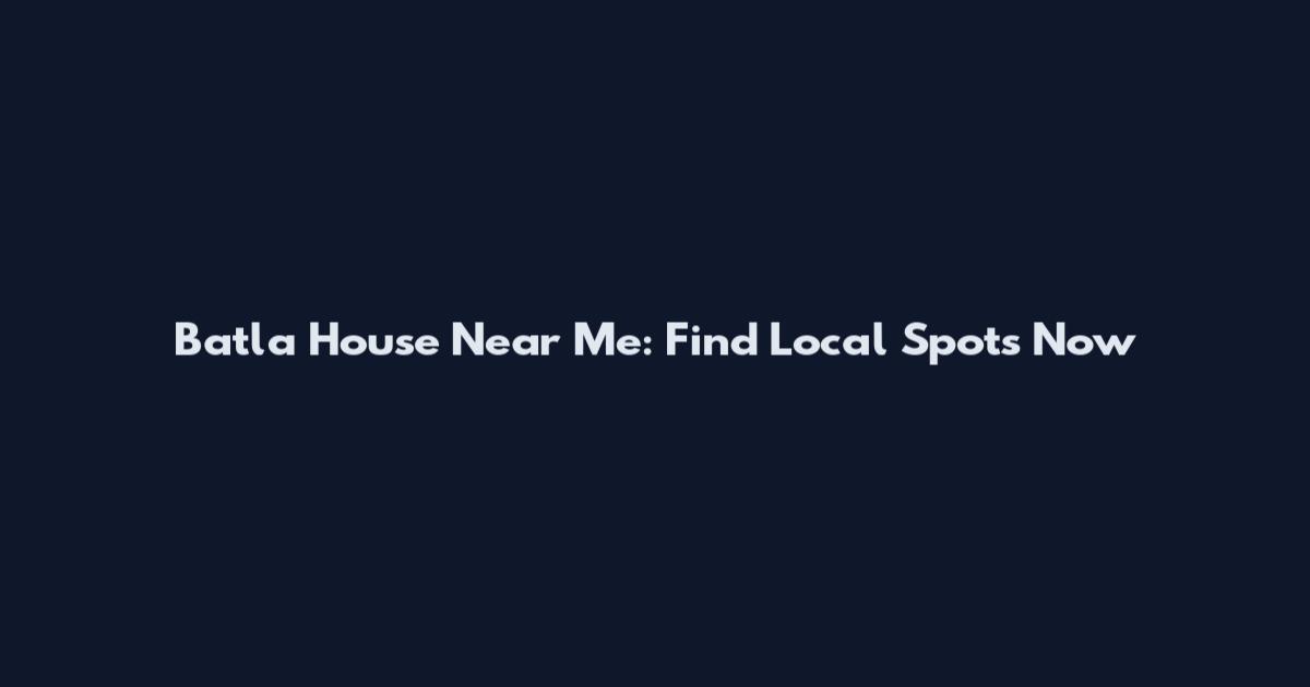 Batla House Near Me: Find Local Spots Now