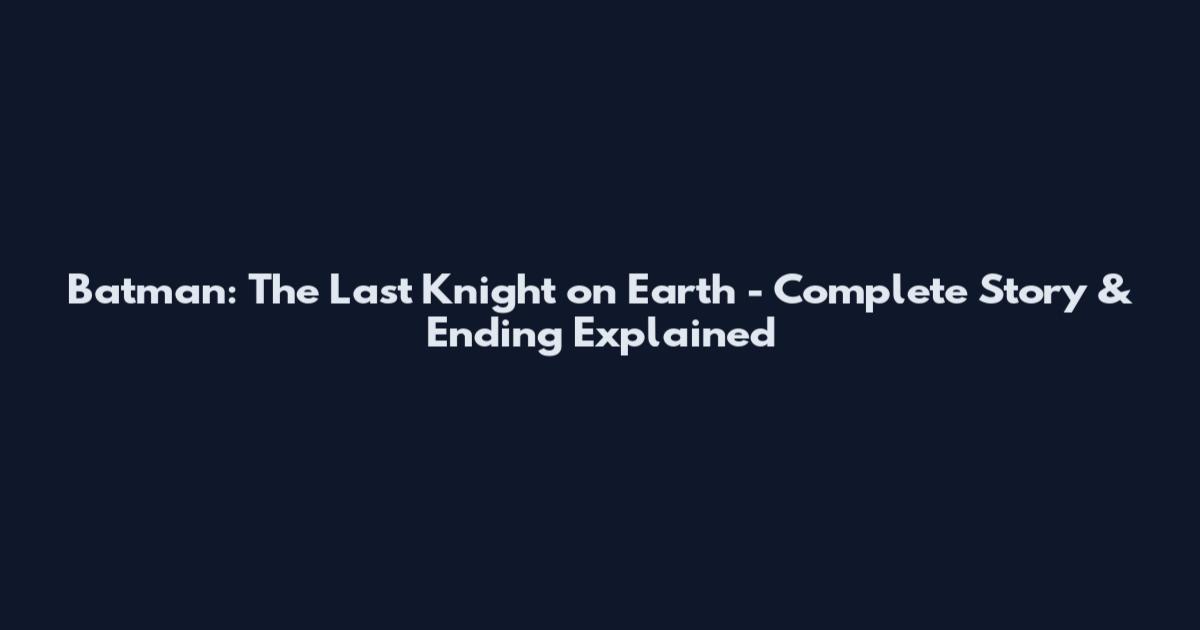 Batman: The Last Knight on Earth - Complete Story & Ending Explained