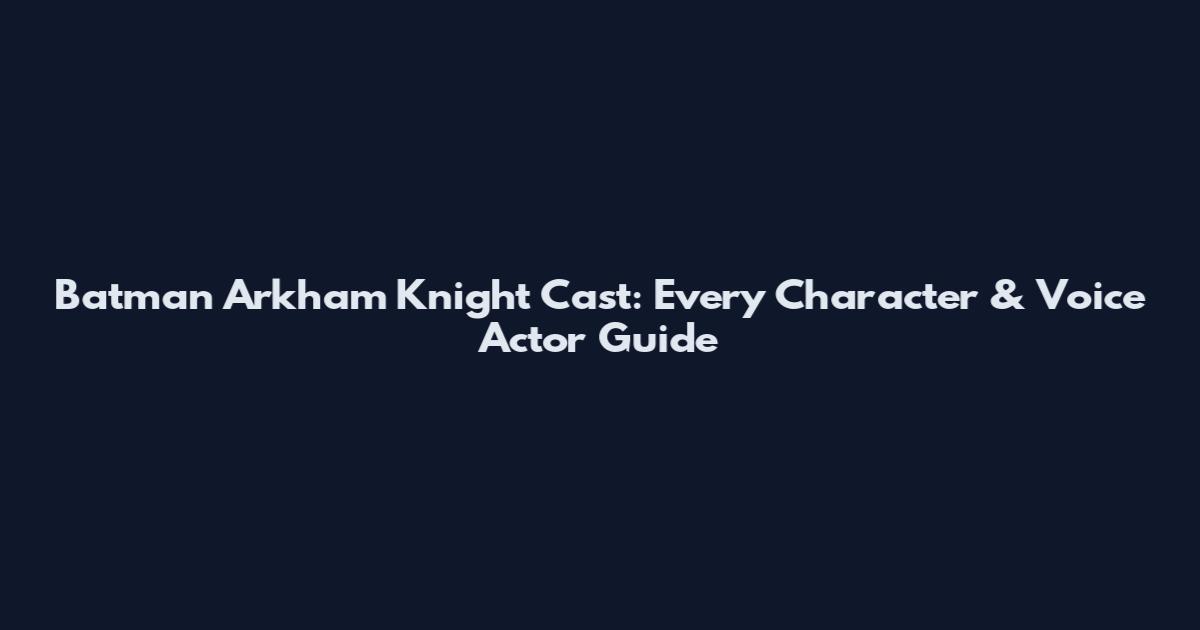 Batman Arkham Knight Cast: Every Character & Voice Actor Guide
