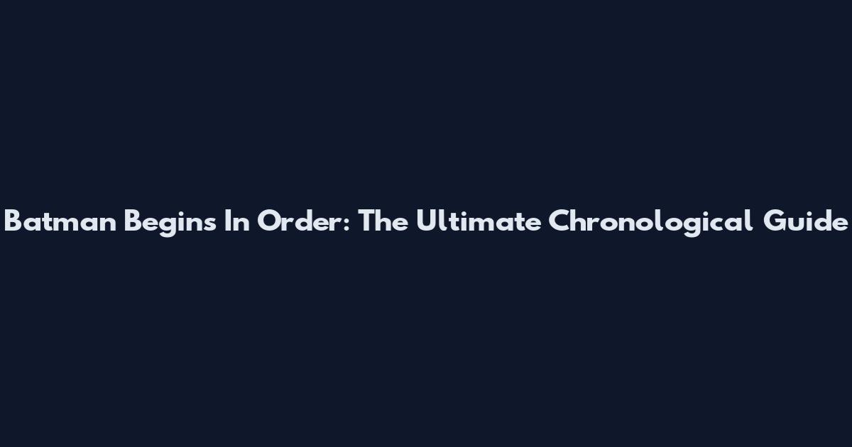 Batman Begins In Order: The Ultimate Chronological Guide