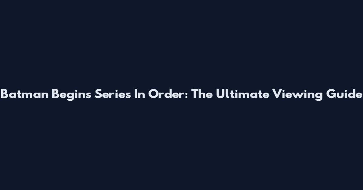 Batman Begins Series In Order: The Ultimate Viewing Guide