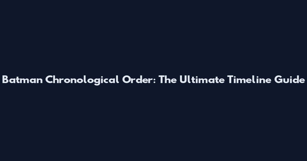Batman Chronological Order: The Ultimate Timeline Guide