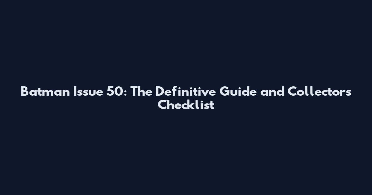 Batman Issue 50: The Definitive Guide and Collectors Checklist