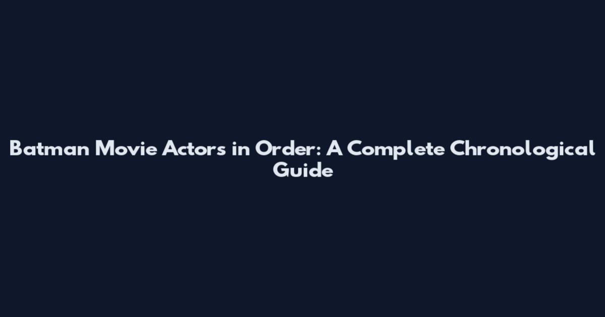 Batman Movie Actors in Order: A Complete Chronological Guide