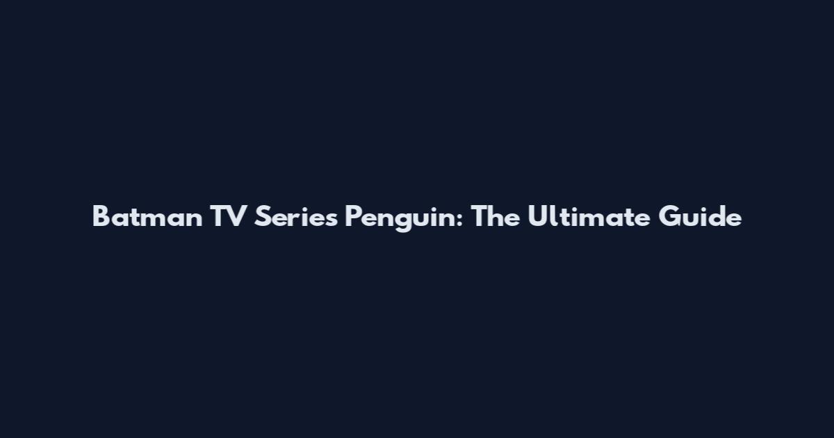 Batman TV Series Penguin: The Ultimate Guide
