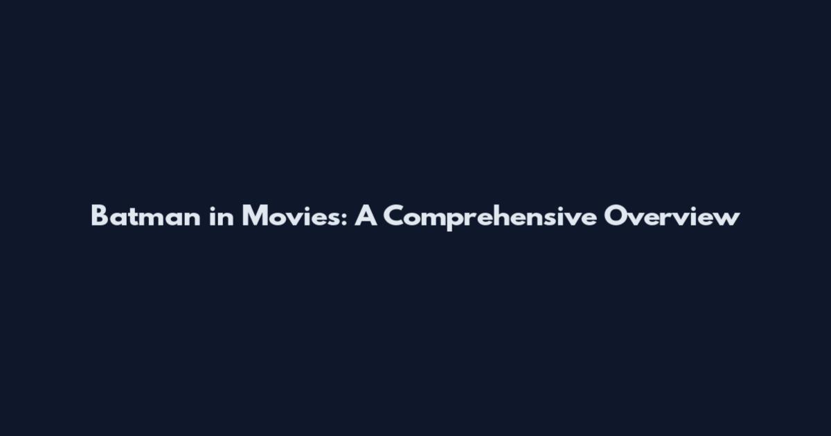 Batman in Movies: A Comprehensive Overview