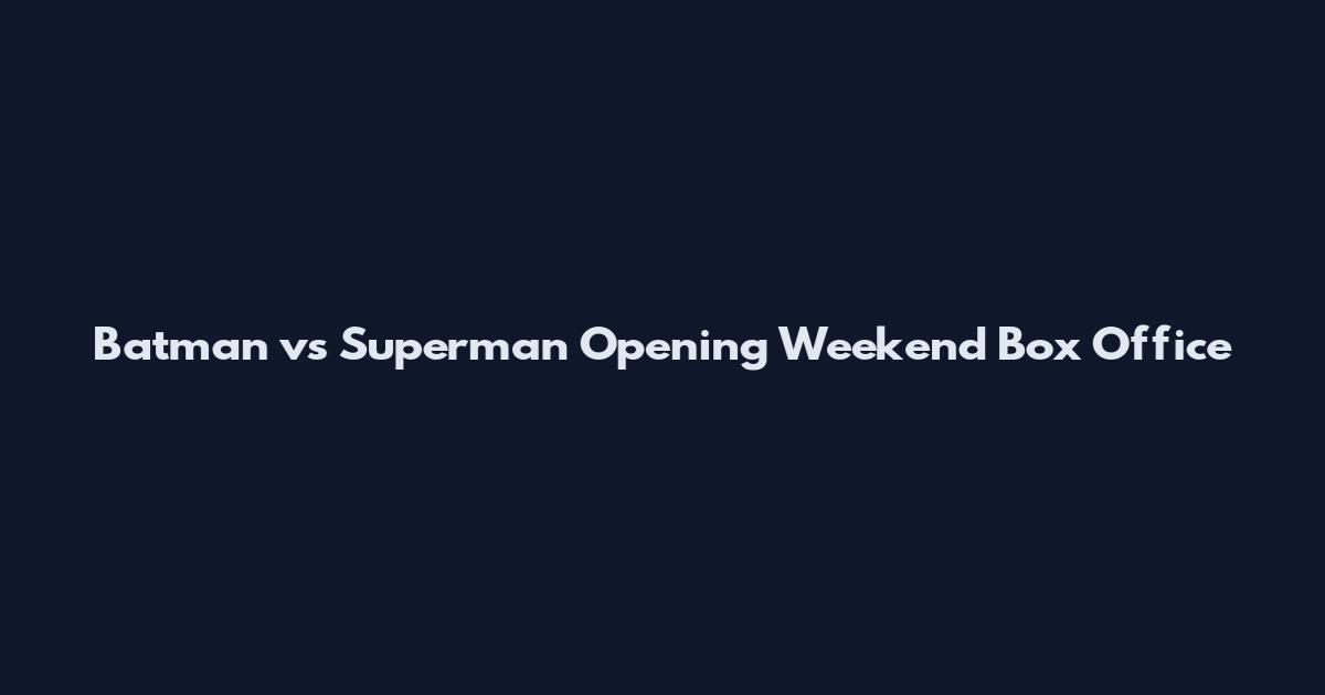 Batman vs Superman Opening Weekend Box Office