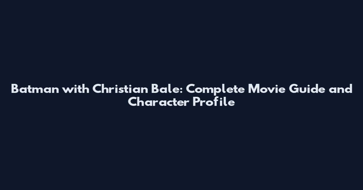 Batman with Christian Bale: Complete Movie Guide and Character Profile