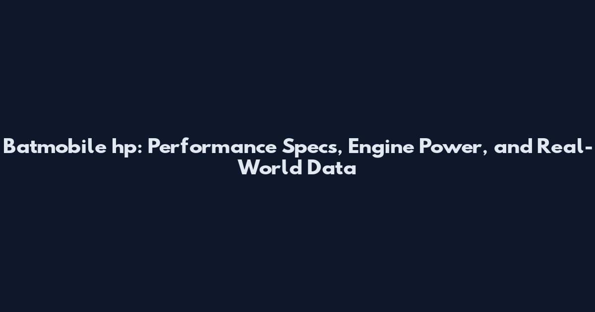 Batmobile hp: Performance Specs, Engine Power, and Real-World Data