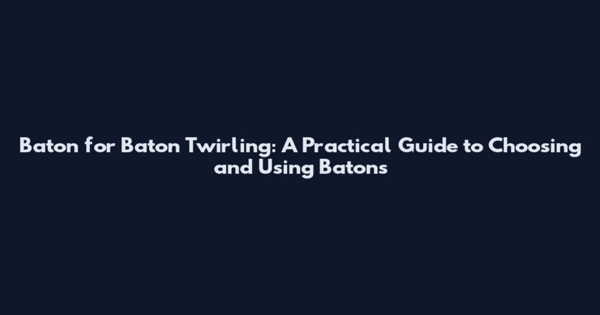 Baton for Baton Twirling: A Practical Guide to Choosing and Using Batons