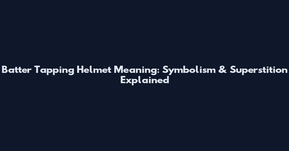 Batter Tapping Helmet Meaning: Symbolism & Superstition Explained