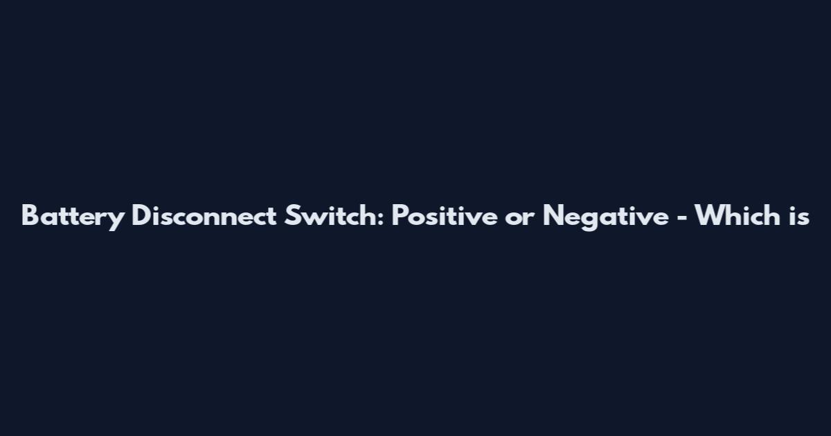 Battery Disconnect Switch: Positive or Negative - Which is