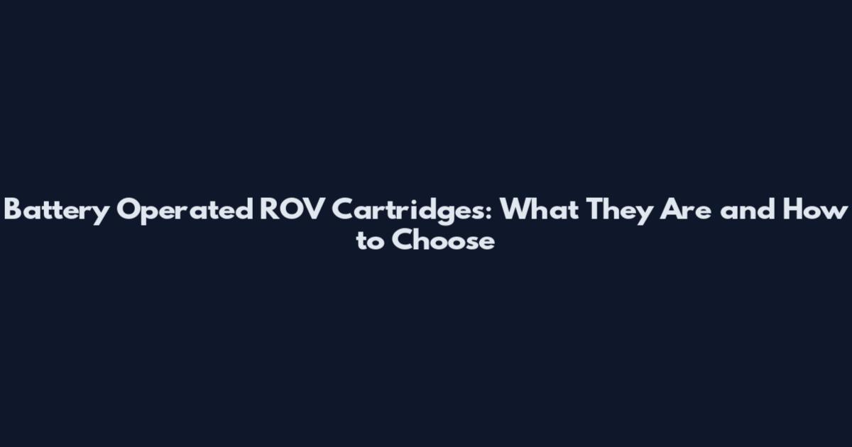 Battery Operated ROV Cartridges: What They Are and How to Choose