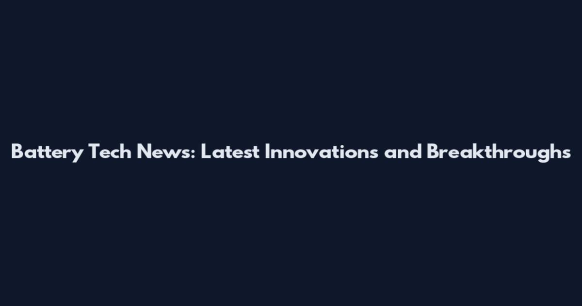 Battery Tech News: Latest Innovations and Breakthroughs