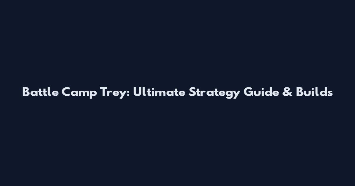 Battle Camp Trey: Ultimate Strategy Guide & Builds