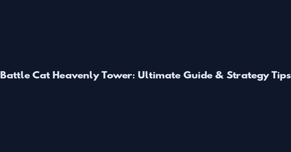 Battle Cat Heavenly Tower: Ultimate Guide & Strategy Tips