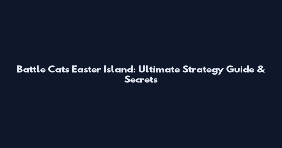 Battle Cats Easter Island: Ultimate Strategy Guide & Secrets