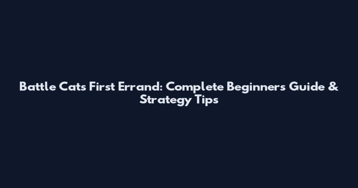 Battle Cats First Errand: Complete Beginner's Guide & Strategy Tips