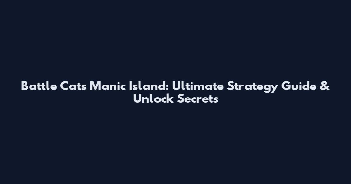 Battle Cats Manic Island: Ultimate Strategy Guide & Unlock Secrets