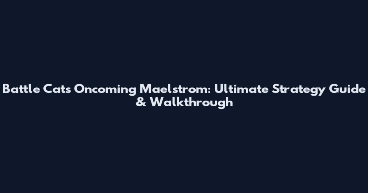 Battle Cats Oncoming Maelstrom: Ultimate Strategy Guide & Walkthrough