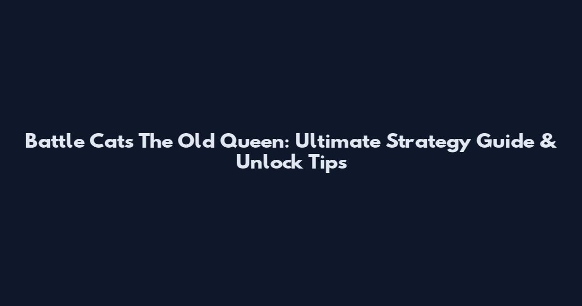 Battle Cats The Old Queen: Ultimate Strategy Guide & Unlock Tips