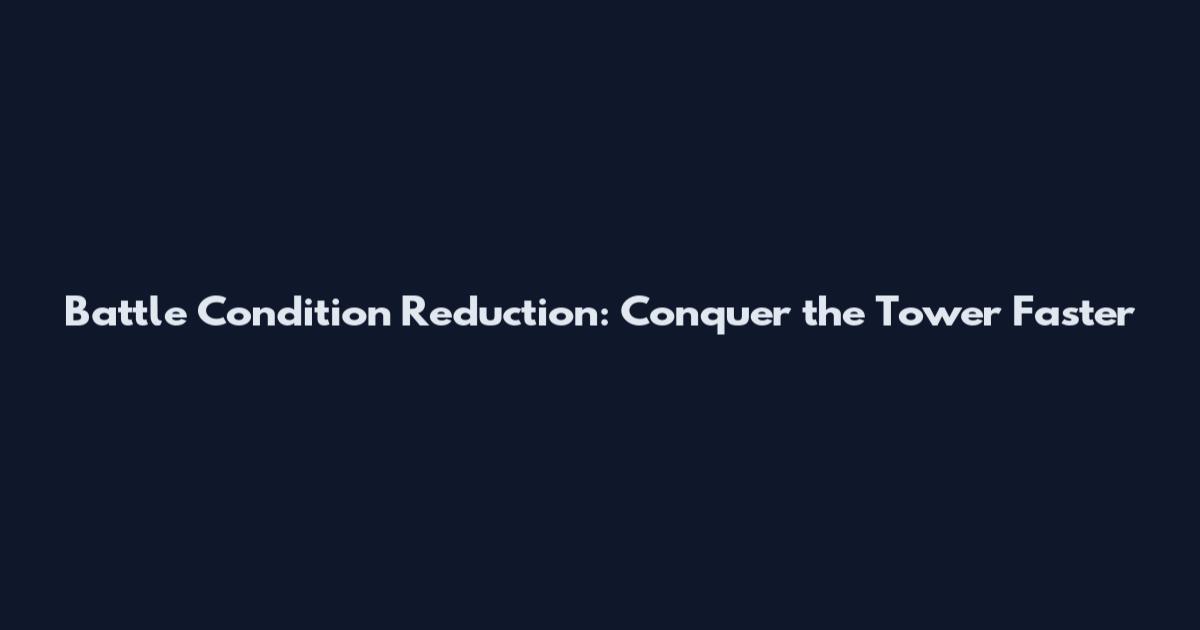Battle Condition Reduction: Conquer the Tower Faster