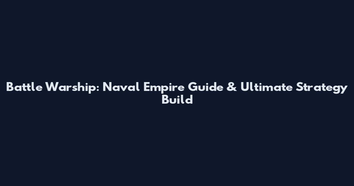 Battle Warship: Naval Empire Guide & Ultimate Strategy Build