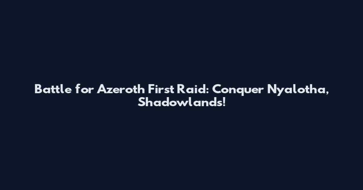 Battle for Azeroth First Raid: Conquer Ny'alotha, Shadowlands!