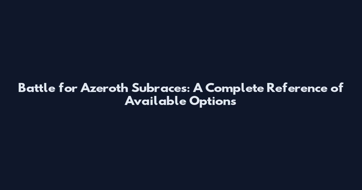Battle for Azeroth Subraces: A Complete Reference of Available Options