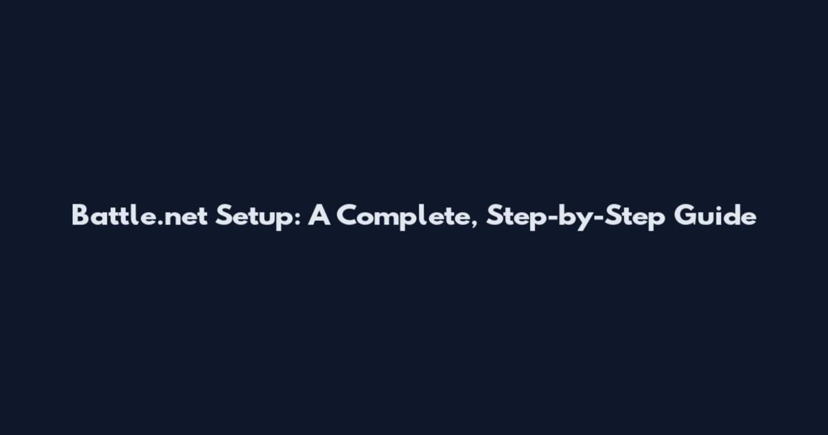 Battle.net Setup: A Complete, Step-by-Step Guide
