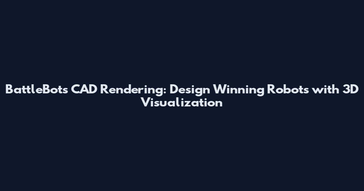 BattleBots CAD Rendering: Design Winning Robots with 3D Visualization