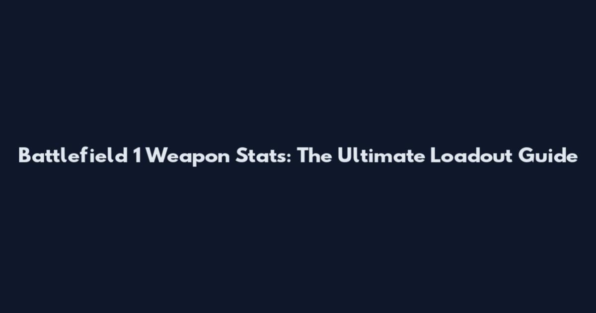 Battlefield 1 Weapon Stats: The Ultimate Loadout Guide