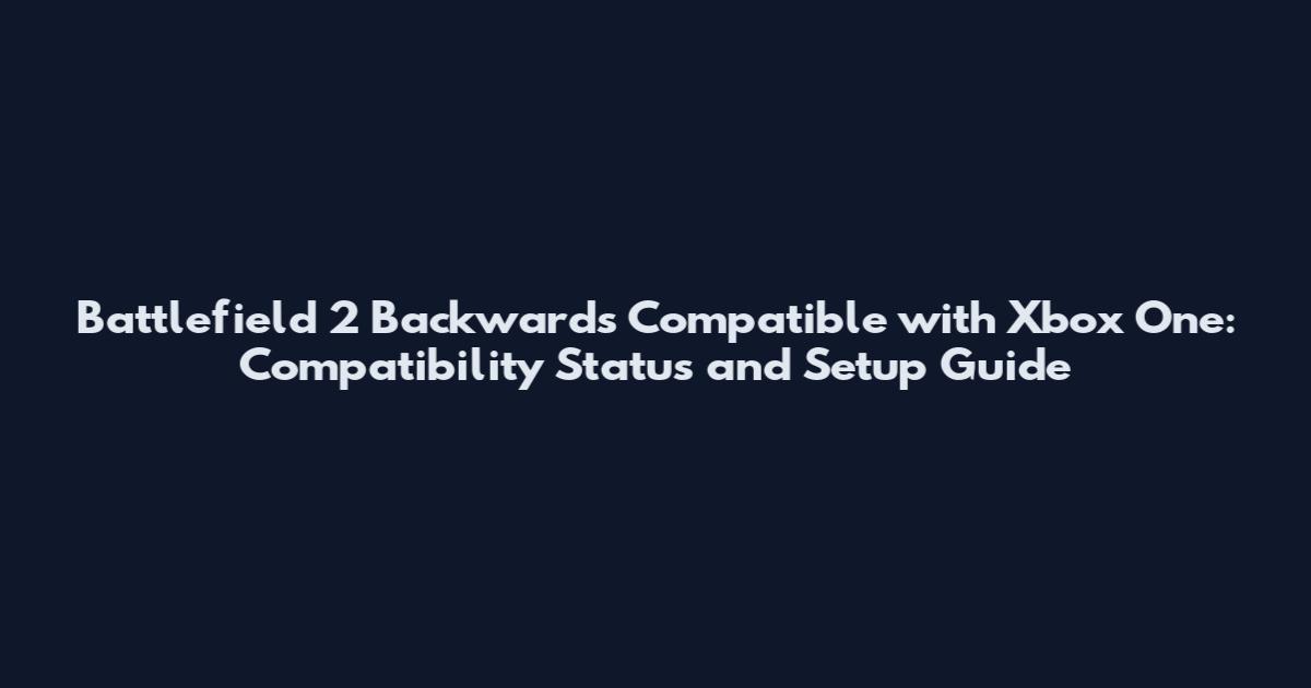 Battlefield 2 Backwards Compatible with Xbox One: Compatibility Status and Setup Guide