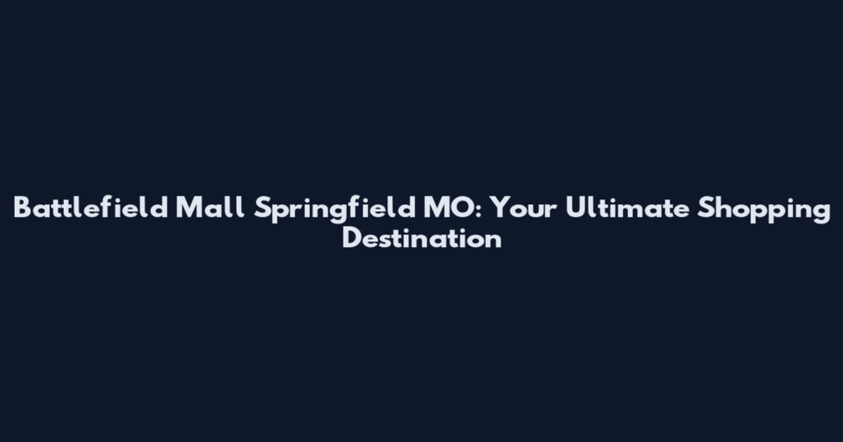 Battlefield Mall Springfield MO: Your Ultimate Shopping Destination