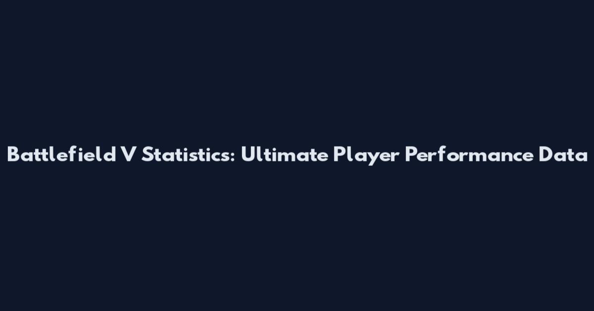 Battlefield V Statistics: Ultimate Player Performance Data