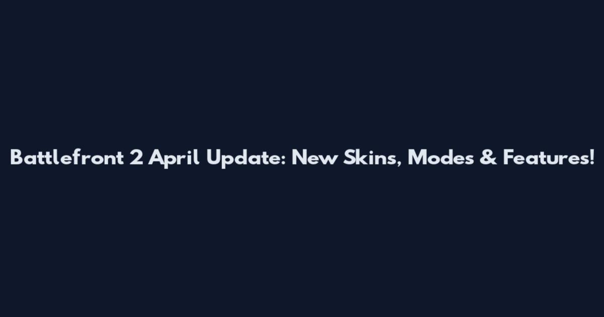 Battlefront 2 April Update: New Skins, Modes & Features!