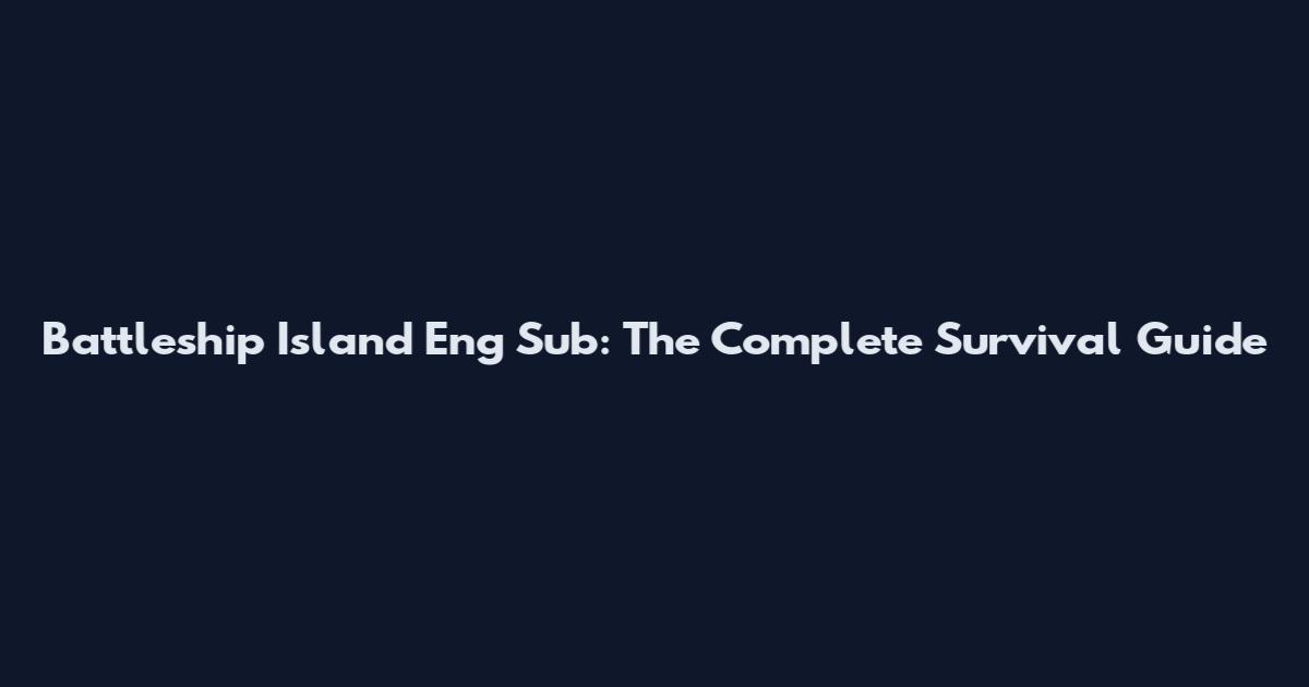 Battleship Island Eng Sub: The Complete Survival Guide