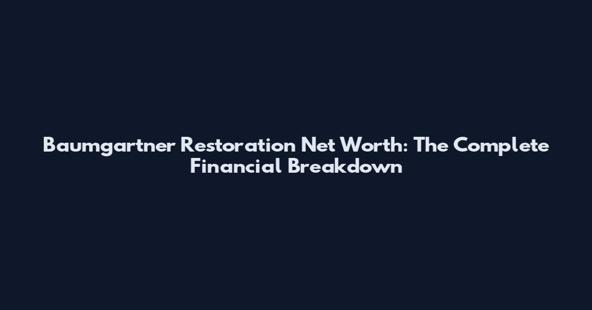 Baumgartner Restoration Net Worth: The Complete Financial Breakdown