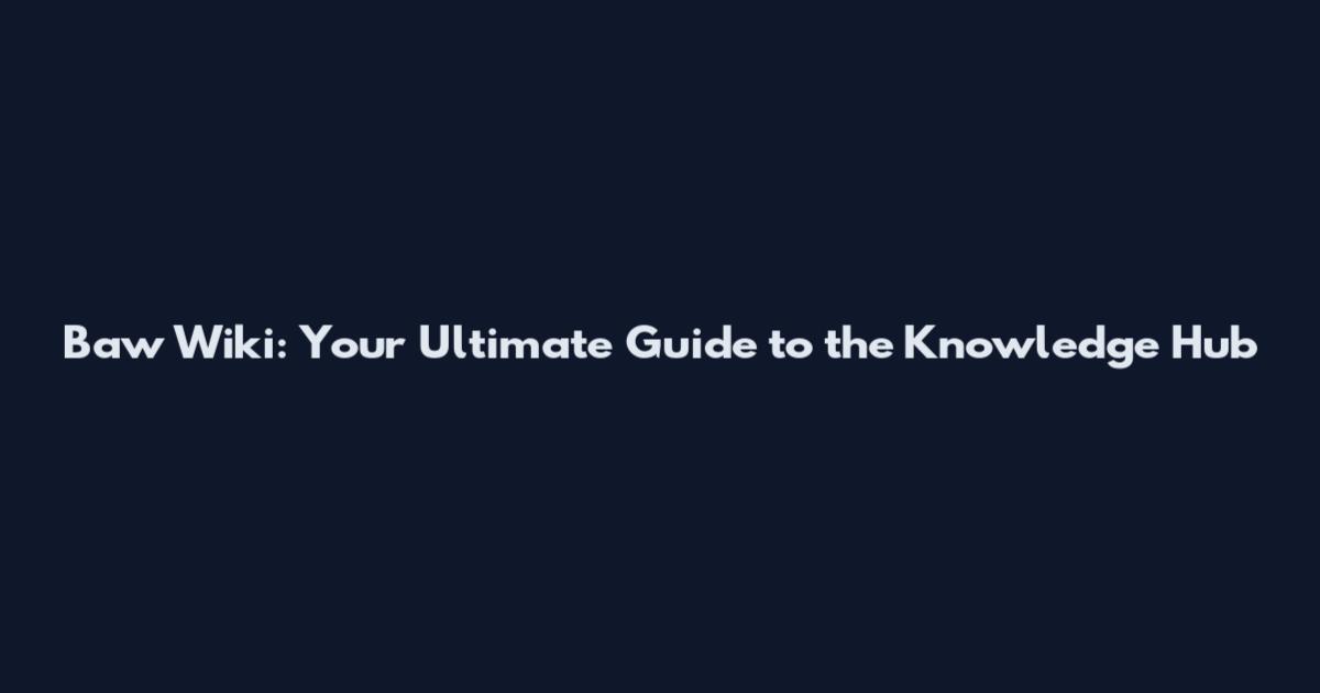 Baw Wiki: Your Ultimate Guide to the Knowledge Hub
