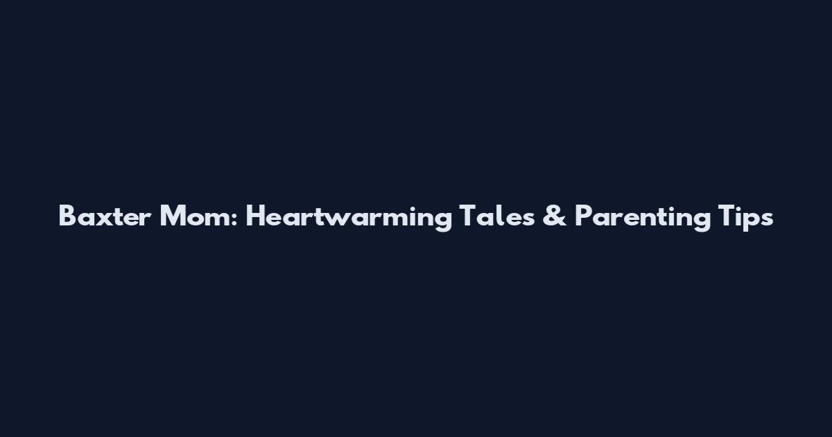 Baxter Mom: Heartwarming Tales & Parenting Tips
