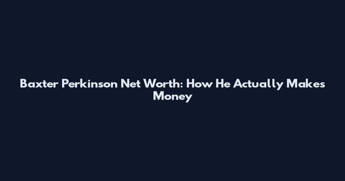 Baxter Perkinson Net Worth: How He Actually Makes Money