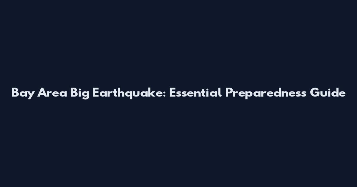 Bay Area Big Earthquake: Essential Preparedness Guide